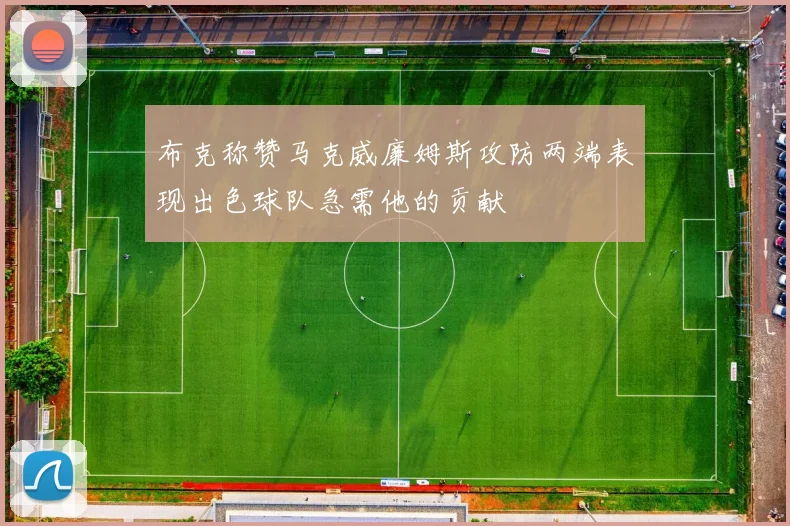 布克称赞马克威廉姆斯攻防两端表现出色球队急需他的贡献