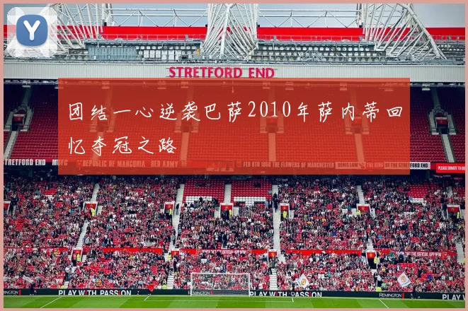 团结一心逆袭巴萨2010年萨内蒂回忆夺冠之路
