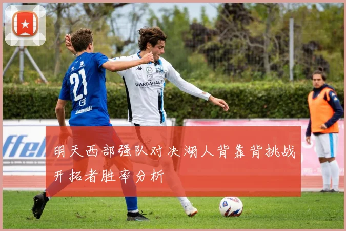 明天西部强队对决湖人背靠背挑战开拓者胜率分析