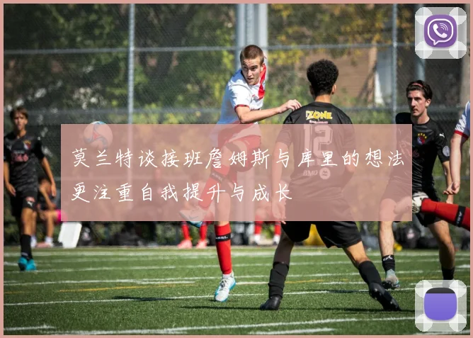 莫兰特谈接班詹姆斯与库里的想法更注重自我提升与成长