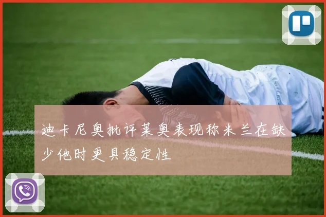 迪卡尼奥批评莱奥表现称米兰在缺少他时更具稳定性