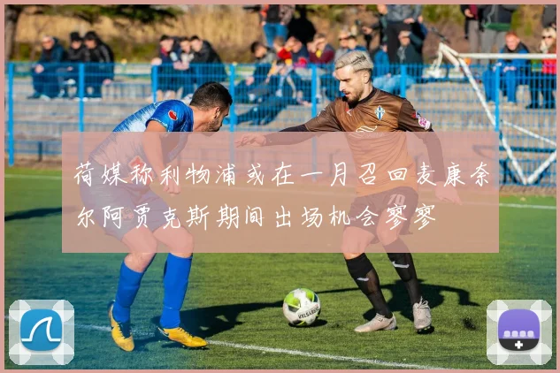 荷媒称利物浦或在一月召回麦康奈尔阿贾克斯期间出场机会寥寥
