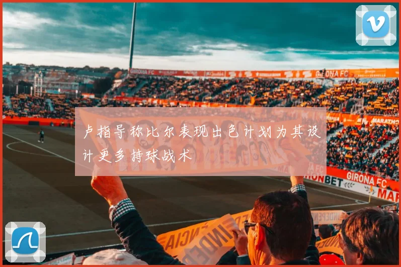 卢指导称比尔表现出色计划为其设计更多持球战术