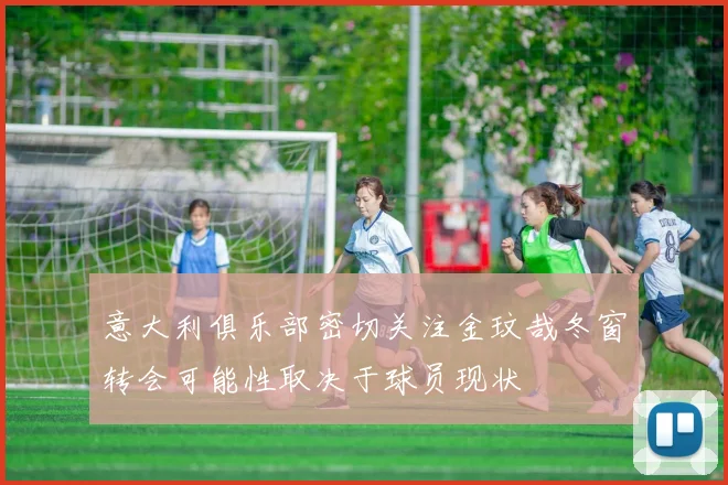 意大利俱乐部密切关注金玟哉冬窗转会可能性取决于球员现状