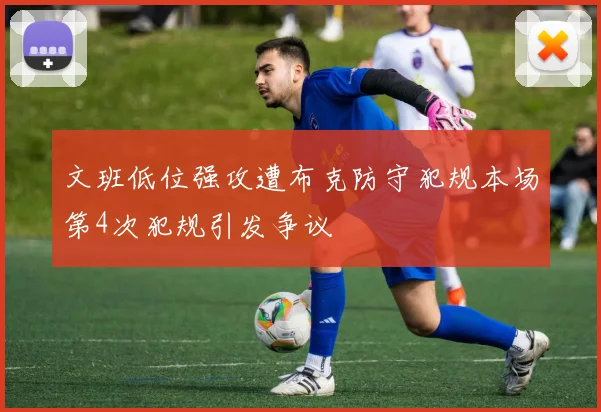 文班低位强攻遭布克防守犯规本场第4次犯规引发争议